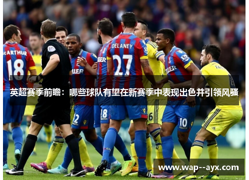英超赛季前瞻：哪些球队有望在新赛季中表现出色并引领风骚