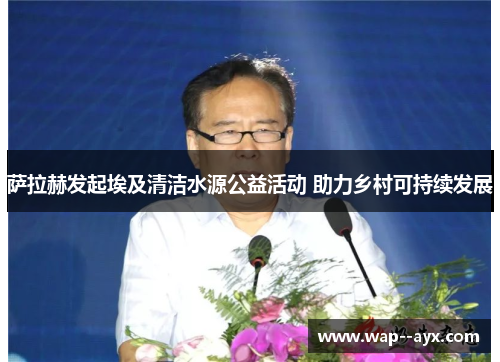 萨拉赫发起埃及清洁水源公益活动 助力乡村可持续发展