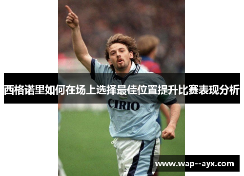 西格诺里如何在场上选择最佳位置提升比赛表现分析