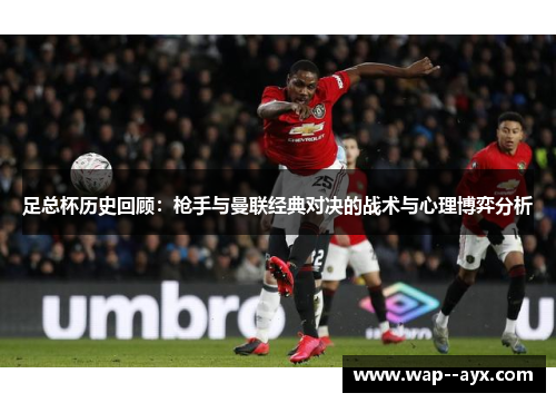 足总杯历史回顾：枪手与曼联经典对决的战术与心理博弈分析