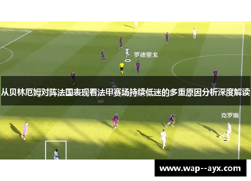 从贝林厄姆对阵法国表现看法甲赛场持续低迷的多重原因分析深度解读