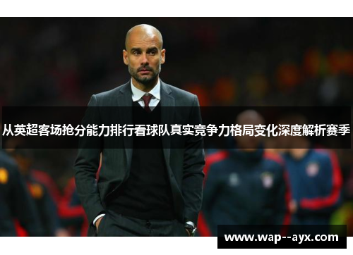 从英超客场抢分能力排行看球队真实竞争力格局变化深度解析赛季