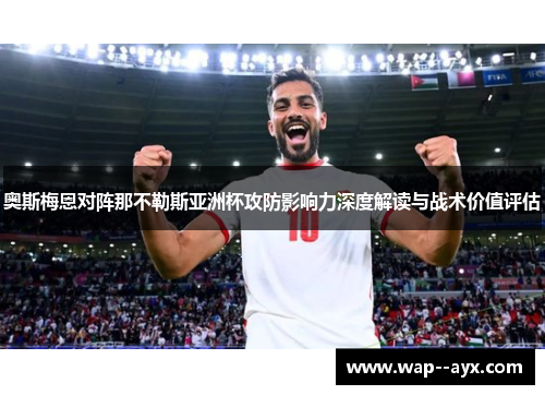 奥斯梅恩对阵那不勒斯亚洲杯攻防影响力深度解读与战术价值评估