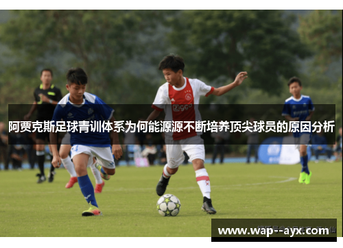 阿贾克斯足球青训体系为何能源源不断培养顶尖球员的原因分析 阿贾克斯足球青训体系为何能源源不断培养顶尖球员的原因分析