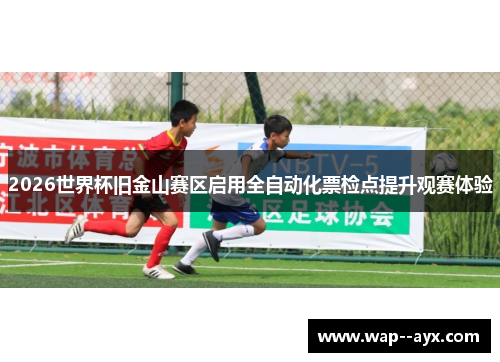 2026世界杯旧金山赛区启用全自动化票检点提升观赛体验