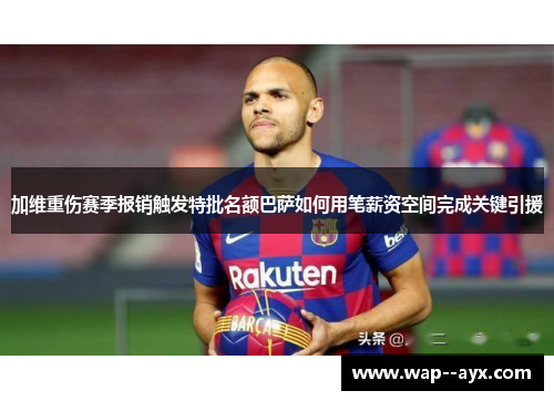 加维重伤赛季报销触发特批名额巴萨如何用笔薪资空间完成关键引援