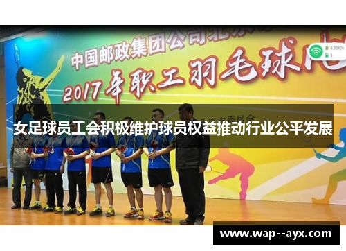 女足球员工会积极维护球员权益推动行业公平发展