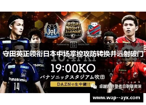 守田英正领衔日本中场掌控攻防转换并远射破门