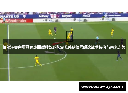 恰尔汗奥卢亚冠状态回暖释放球队复苏关键信号解读战术价值与未来走势 恰尔汗奥卢亚冠状态回暖释放球队复苏关键信号解读战术价值与未来走势