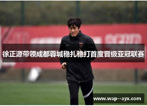 徐正源带领成都蓉城稳扎稳打首度晋级亚冠联赛