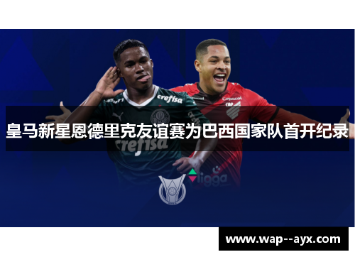 皇马新星恩德里克友谊赛为巴西国家队首开纪录