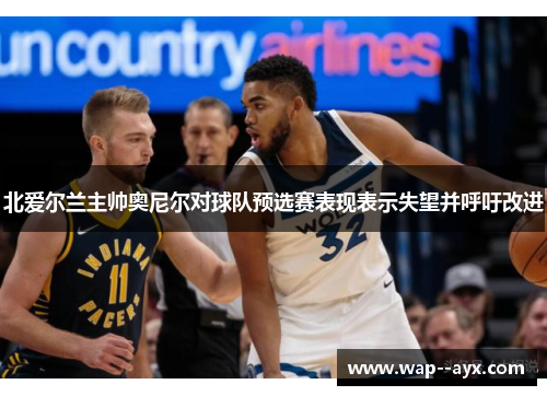 北爱尔兰主帅奥尼尔对球队预选赛表现表示失望并呼吁改进