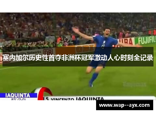 塞内加尔历史性首夺非洲杯冠军激动人心时刻全记录