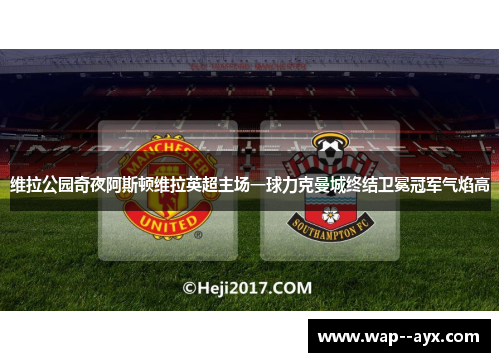 维拉公园奇夜阿斯顿维拉英超主场一球力克曼城终结卫冕冠军气焰高