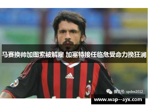 马赛换帅加图索被解雇 加塞特接任临危受命力挽狂澜