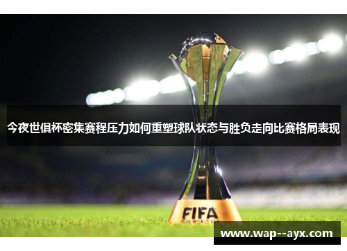 今夜世俱杯密集赛程压力如何重塑球队状态与胜负走向比赛格局表现