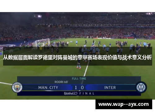 从数据层面解读罗德里对阵曼城的意甲赛场表现价值与战术意义分析