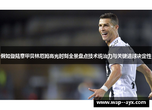 假如登陆意甲贝林厄姆高光时刻全景盘点技术统治力与关键进球决定性
