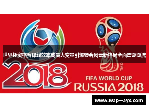 世界杯资格赛锋线效率成最大变量引爆转会风云新格局全面震荡潮流 世界杯资格赛锋线效率成最大变量引爆转会风云新格局全面震荡潮流