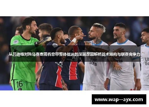 从吕迪格对阵马赛表现看意甲整体低迷的深层原因解析战术结构与联赛竞争力 从吕迪格对阵马赛表现看意甲整体低迷的深层原因解析战术结构与联赛竞争力