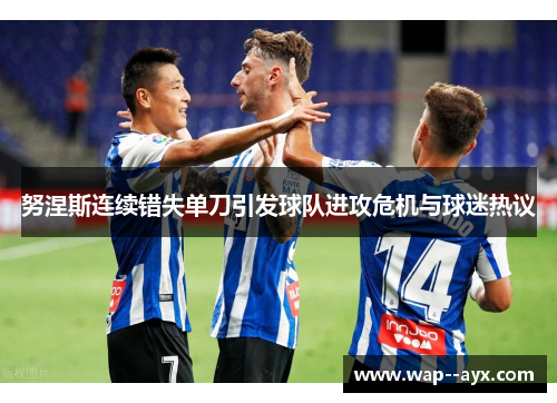 努涅斯连续错失单刀引发球队进攻危机与球迷热议 努涅斯连续错失单刀引发球队进攻危机与球迷热议