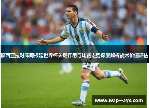 穆西亚拉对阵阿根廷世界杯关键作用与比赛走势深度解析战术价值评估