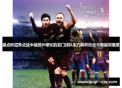盘点欧冠焦点战中最擅长硬仗的豪门球队实力解析历史与数据双维度 盘点欧冠焦点战中最擅长硬仗的豪门球队实力解析历史与数据双维度
