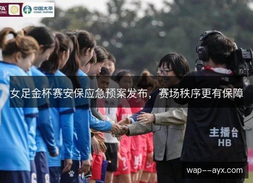 女足金杯赛安保应急预案发布，赛场秩序更有保障