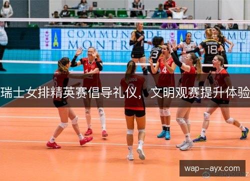 瑞士女排精英赛倡导礼仪，文明观赛提升体验